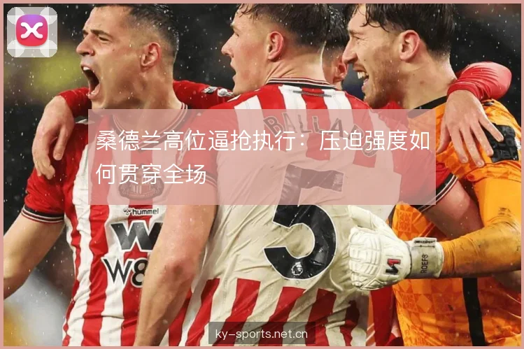桑德兰高位逼抢执行：压迫强度如何贯穿全场